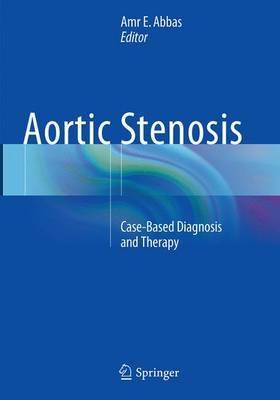 Aortic Stenosis - Case Based Diagnosis and Therapy by Amr E. Abbas