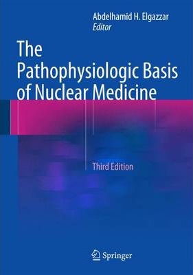 The Pathophysiologic Basis of Nuclear Medicine 3rd Edition By Abdelhamid H. Elgazzar