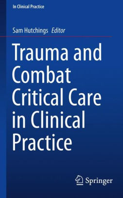 Trauma and Combat Critical Care in Clinical Practice by Hutchings